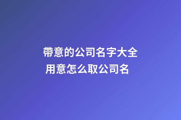 帶意的公司名字大全 用意怎么取公司名-第1張-公司起名-玄機(jī)派